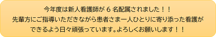 今年度は新人看護師が6名配属されました！！先輩方にご指導いただきながら患者さま一人ひとりに寄り添った看護ができるよう日々頑張っています。よろしくお願いします！！