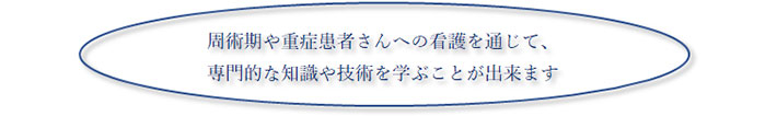 周術期や重症患者さんへの看護を通じて、専門的な知識や技術を学ぶことが出来ます